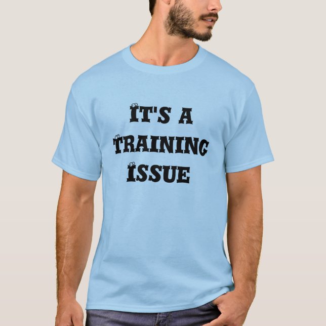 It's a Training Issue T-Shirt (Front)