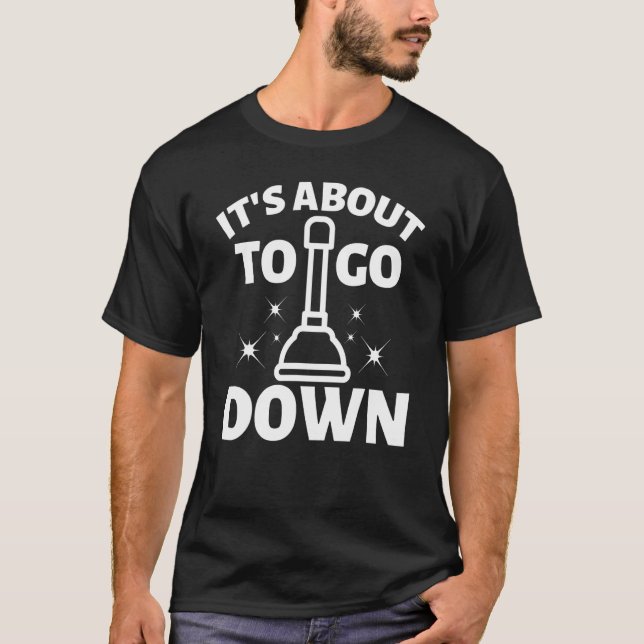 It's about to go down Plunger Tradesman plumbing P T-Shirt (Front)