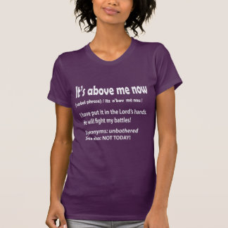 IT'S ABOVE ME NOW T-Shirt