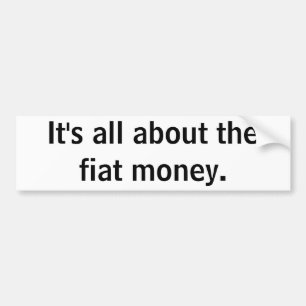 It's all about the fiat money. bumper sticker
