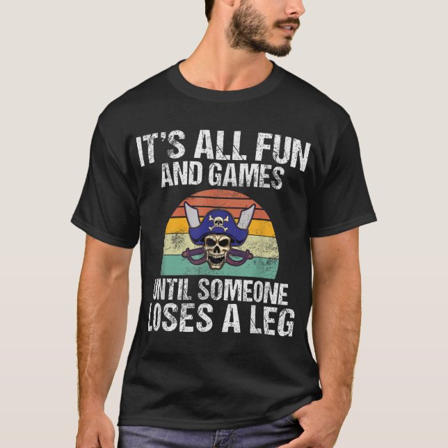 Its All And Games Until Someone Loses A Leg Pirate T-Shirt (Front)