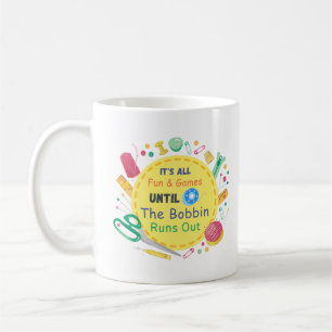 It's All Fun and Games until Bobbin Runs Out Coffee Mug