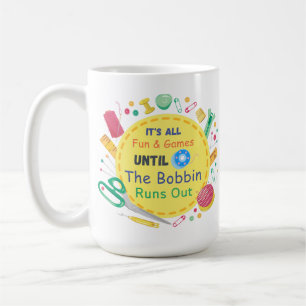 It's All Fun and Games until Bobbin Runs Out Coffee Mug