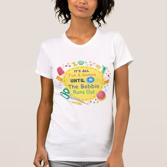 It's All Fun and Games until Bobbin Runs Out  T-Shirt (Front)