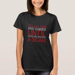 It's All Fun And Games Until Someone Misses A Scan T-Shirt