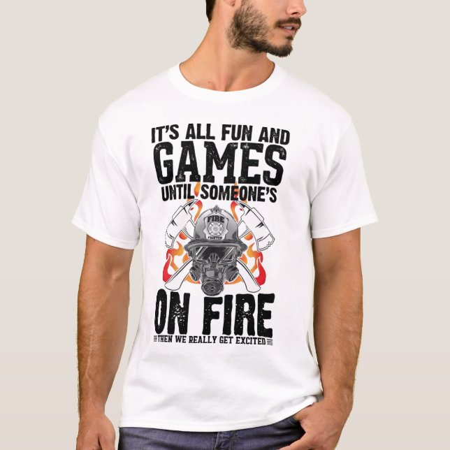 It's All Fun and Games Until Someone's On Fire The T-Shirt (Front)