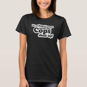 It's All Fun And Games Until The Cops Show Up  Mem T-Shirt