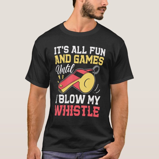 It's All Fun & Games Until I Blow My Whistle   Fun T-Shirt (Front)