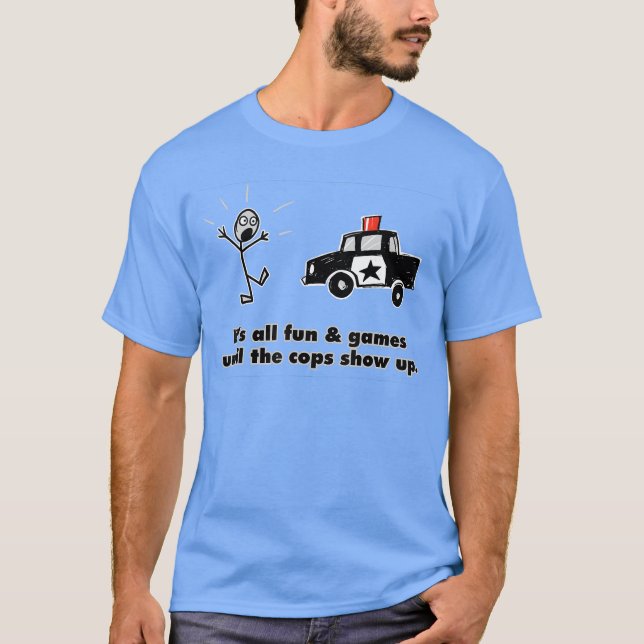 ITS ALL FUN GAMES UNTILHE COPS SHOW UP gift T-Shirt (Front)
