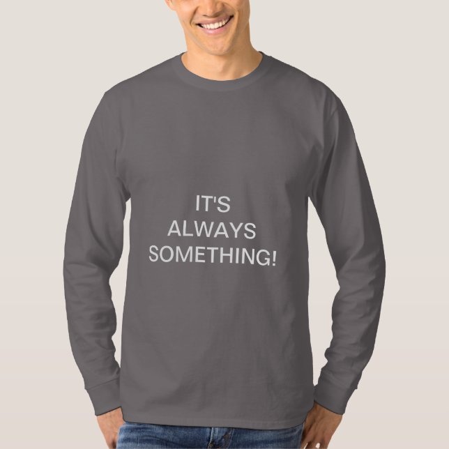 IT'S ALWAYS SOMETHING! T-Shirt (Front)