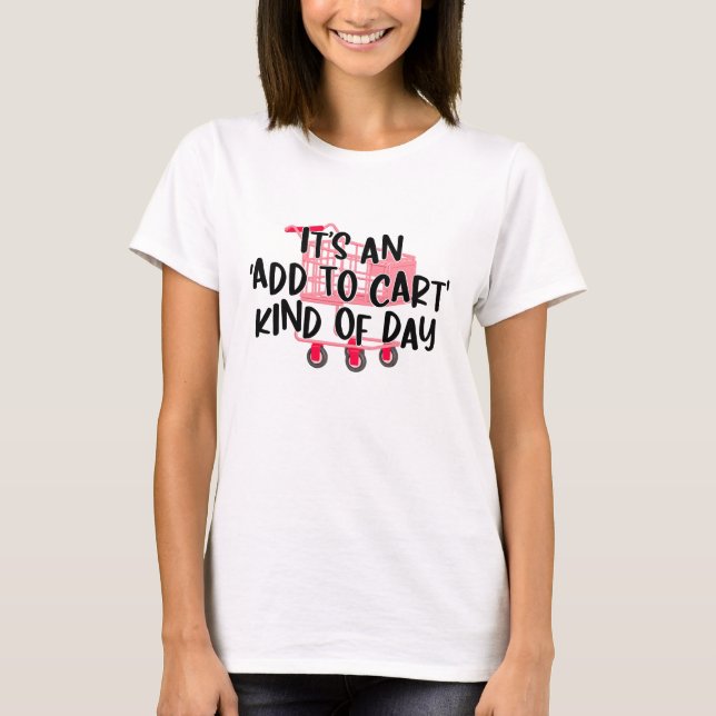 It's an Add to Cart Kind of Day T-Shirt (Front)