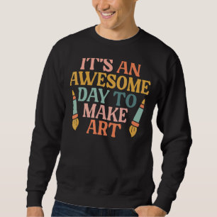 It's An Awesome Day To Make Teacher Artist Painter Sweatshirt