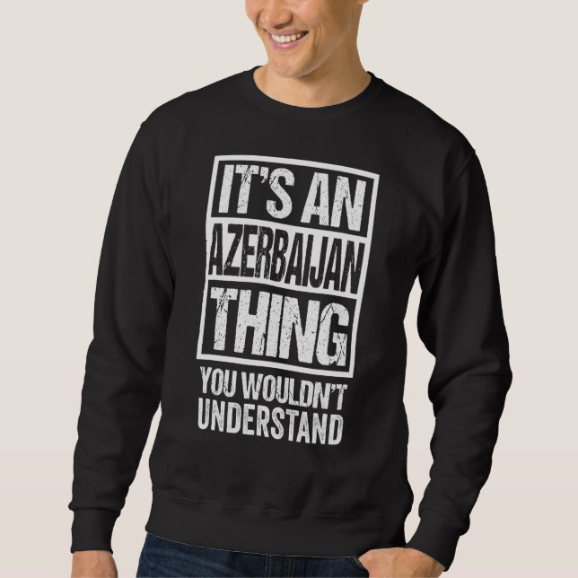 It's An Azerbaijan Thing You Wouldn't Understand A Sweatshirt (Front)