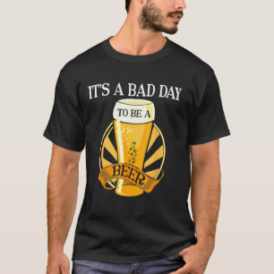 It's Bad Day To Be A Beer  Saying T-Shirt