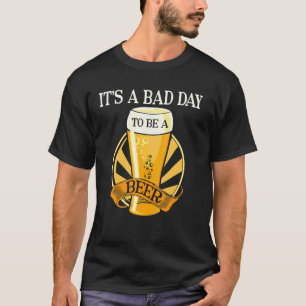 It's Bad Day To Be A Beer  Saying T-Shirt