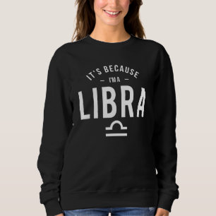 It's Because I'm A Libra  Horoscope Astrology Zodi Sweatshirt