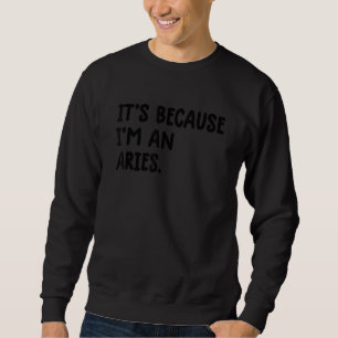 It's Because I'm An Aries Zodiac Sign Astrology Ar Sweatshirt