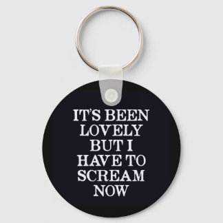 It's Been Lovely But I Have To Scream Now Key Ring