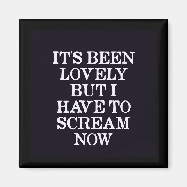 It's Been Lovely But I Have To Scream Now Magnet (Front)