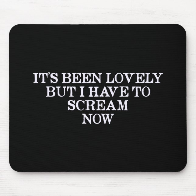 It's Been Lovely But I Have To Scream Now Mouse Pad (Front)