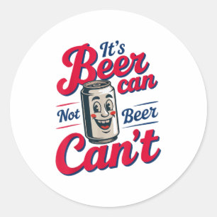 It's Beer Can Not Beer Can't  Classic Round Sticker