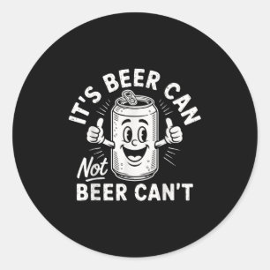 It's Beer Can Not Beer Can't  Classic Round Sticker