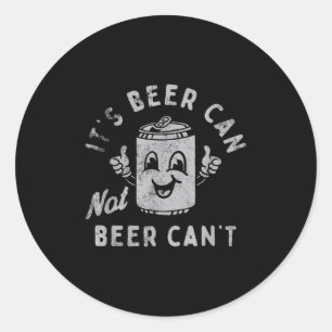 It's Beer Can Not Beer Can't  Classic Round Sticker