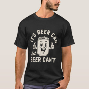 It's Beer Can Not Beer Can't Funny Party Drinking T-Shirt
