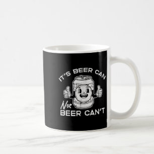 Its Beer Can Not Cant Funny Saying Sarcastic Dad M Coffee Mug