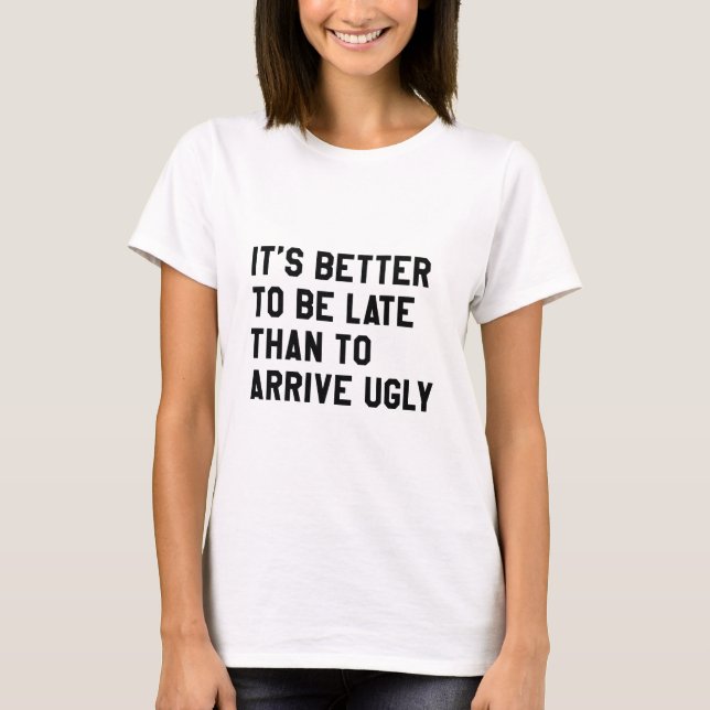 It's Better To Be Late Than To Arrive Ugly T-Shirt (Front)