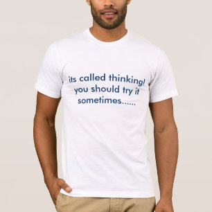 its called thinking!you should try it sometimes... T-Shirt