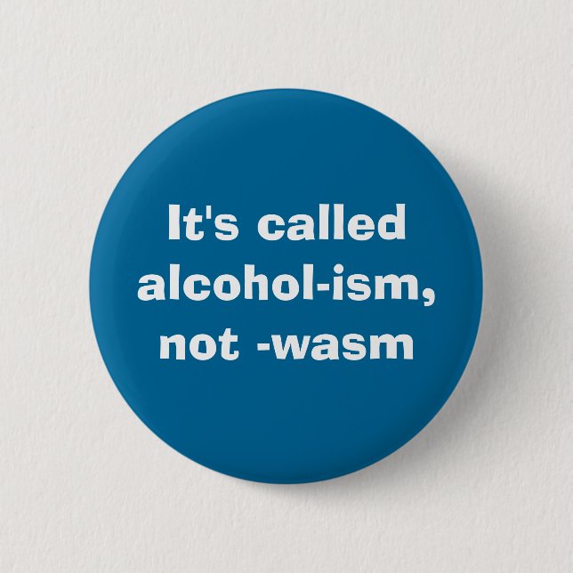 It's calledalcohol-ism, not -wasm 6 cm round badge (Front)
