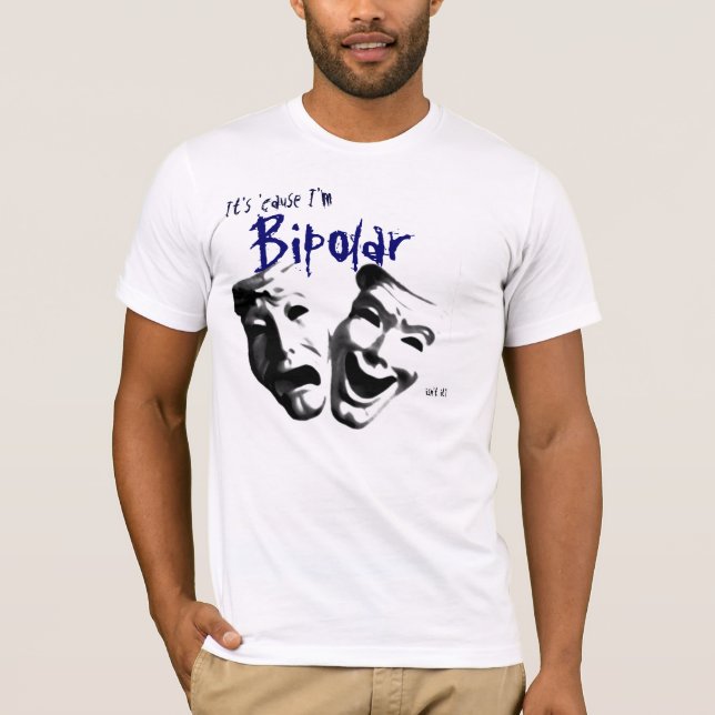 It's 'cause I'm Bipolar T-Shirt (Front)