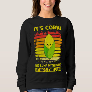 It's Corn a Big Lump With Knobs It Has The Juice 4 Sweatshirt