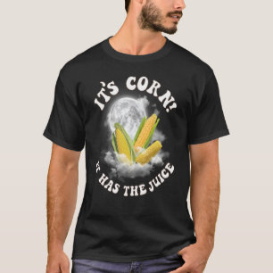 It's Corn A Big Lump With Knobs It Has The Juice 6 T-Shirt