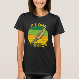 It's Corn It Has The Juice A Big Lumb With Knobs T-Shirt