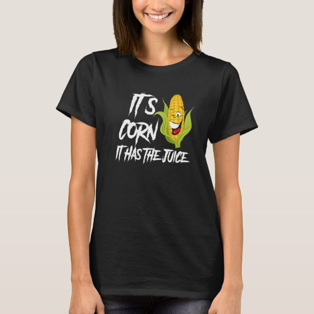 It's Corn It Has The Juice T-Shirt (Front)