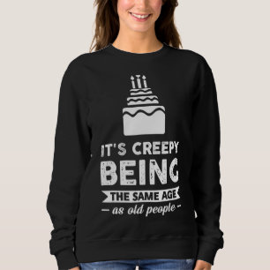 It's Creepy Being The Same Age As Old People Sweatshirt