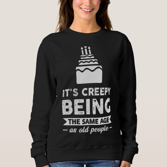 It's Creepy Being The Same Age As Old People Sweatshirt (Front)