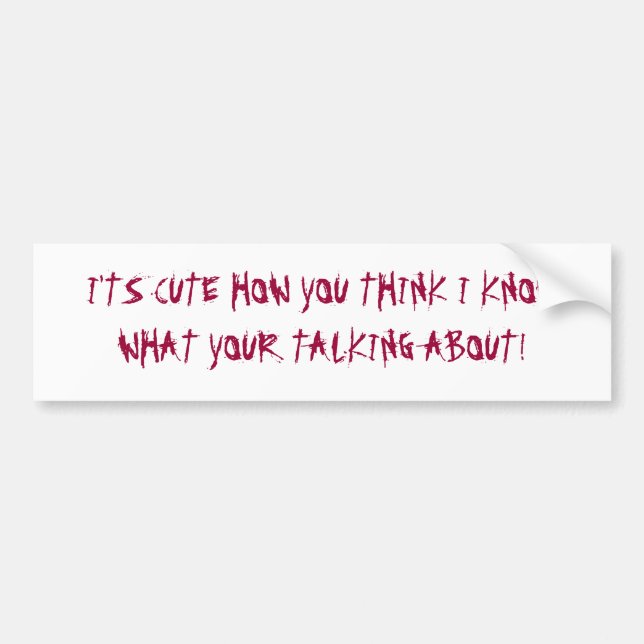 I'TS CUTE HOW YOU THINK I KNOW WHA... - Customised Bumper Sticker (Front)