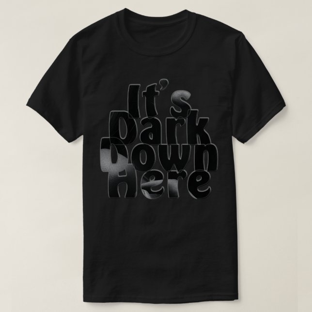 Its Dark Down Here T-Shirt (Design Front)