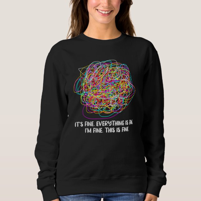 Its Fine Everything Is Fine Im Fine This Is Fine T Sweatshirt (Front)