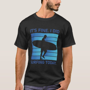 It's fine i did Surfing today - surfer - Surfboard T-Shirt