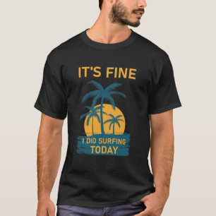 It's fine i did Surfing today - surfer - Surfboard T-Shirt