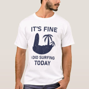 It's fine i did Surfing today - surfer T-Shirt