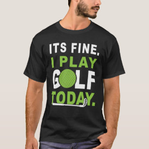 Its fine i play Golf today Apparel Golfer Golfing T-Shirt