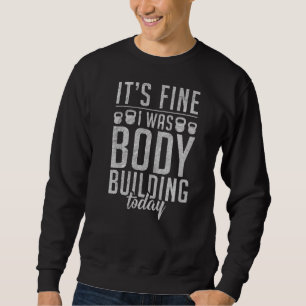 Its Fine I Was Body Building Today Gym Workout Bod Sweatshirt
