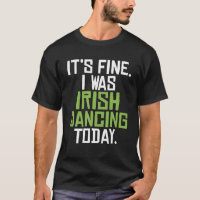 Its Fine I Was Irish Dancing Today Funny Irish Dan