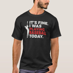 Its Fine i was playing Baseball today   Baseball T-Shirt