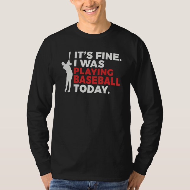 Its Fine i was playing Baseball today   Baseball T-Shirt (Front)